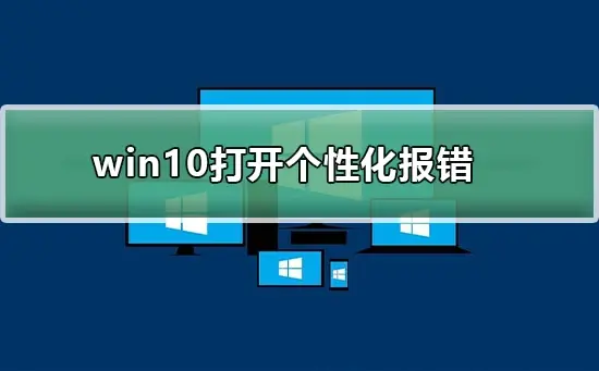 Win10系统打开个性化报错怎么办?Win10打开个性化报错的解决方法