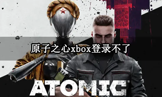 原子之心xbox登录不了 无法登录问题解决方法