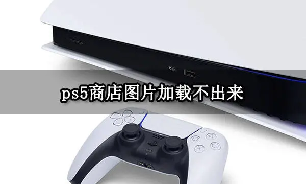 ps5商店圖片加載不出來(lái) 商城圖片無(wú)法顯示解決方法