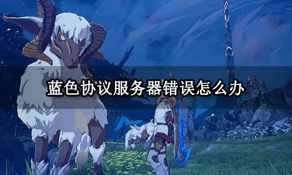 蓝色协议服务器错误怎么办 服务器报错原因及解决方法